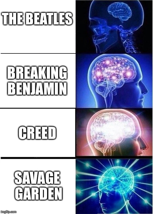 Expanding Brain Meme | THE BEATLES; BREAKING BENJAMIN; CREED; SAVAGE GARDEN | image tagged in memes,expanding brain | made w/ Imgflip meme maker