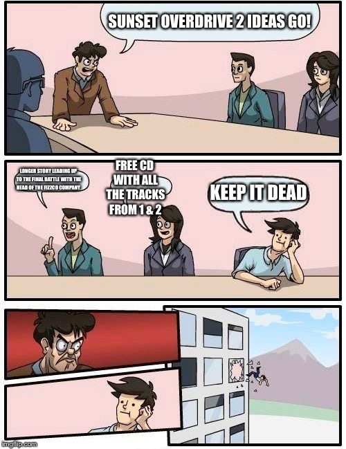 Boardroom Meeting Suggestion Meme | SUNSET OVERDRIVE 2 IDEAS GO! FREE CD WITH ALL THE TRACKS FROM 1 & 2; LONGER STORY LEADING UP TO THE FINAL BATTLE WITH THE HEAD OF THE FIZZCO COMPANY; KEEP IT DEAD | image tagged in memes,boardroom meeting suggestion | made w/ Imgflip meme maker