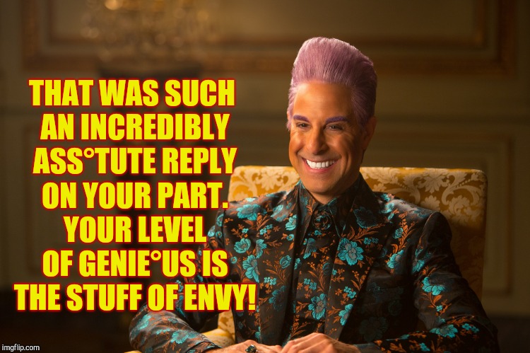 Hunger Games/Caesar Flickerman (Stanley Tucci) "heh heh heh" | THAT WAS SUCH AN INCREDIBLY ASS°TUTE REPLY ON YOUR PART. YOUR LEVEL OF GENIE°US IS THE STUFF OF ENVY! | image tagged in hunger games/caesar flickerman stanley tucci heh heh heh | made w/ Imgflip meme maker