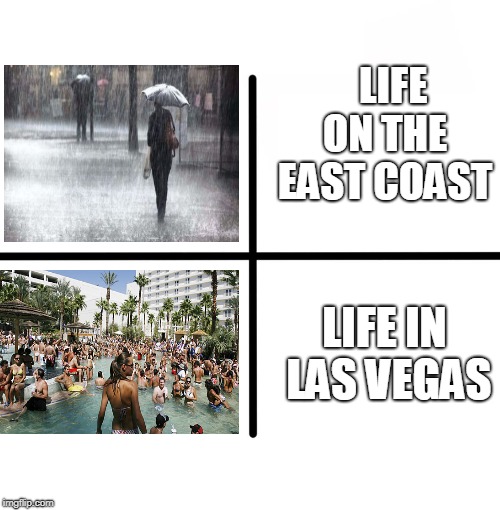 Just another day in Las Vegas paradise | LIFE ON THE EAST COAST; LIFE IN LAS VEGAS | image tagged in memes,blank starter pack | made w/ Imgflip meme maker