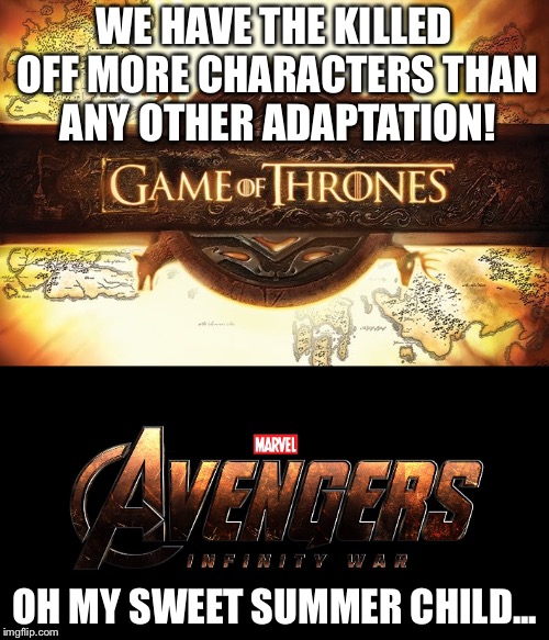 Red wedding, eat your heart out. | WE HAVE THE KILLED OFF MORE CHARACTERS THAN ANY OTHER ADAPTATION! OH MY SWEET SUMMER CHILD... | image tagged in fandom,fandoms,game of thrones,marvel,avengers,avengers infinity war | made w/ Imgflip meme maker