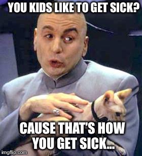 YOU KIDS LIKE TO GET SICK? CAUSE THAT’S HOW YOU GET SICK... | made w/ Imgflip meme maker