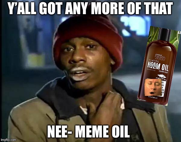 Y'all Got Any More Of That Meme | Y’ALL GOT ANY MORE OF THAT; NEE- MEME OIL | image tagged in memes,y'all got any more of that | made w/ Imgflip meme maker