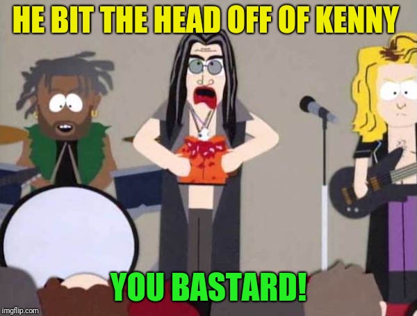 HE BIT THE HEAD OFF OF KENNY YOU BASTARD! | made w/ Imgflip meme maker