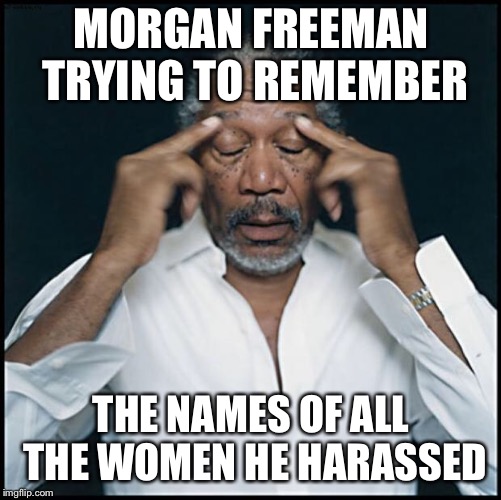 morgan freeman headache | MORGAN FREEMAN TRYING TO REMEMBER; THE NAMES OF ALL THE WOMEN HE HARASSED | image tagged in morgan freeman headache | made w/ Imgflip meme maker