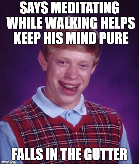 Bad Luck Brian Meme | SAYS MEDITATING WHILE WALKING HELPS KEEP HIS MIND PURE; FALLS IN THE GUTTER | image tagged in memes,bad luck brian | made w/ Imgflip meme maker