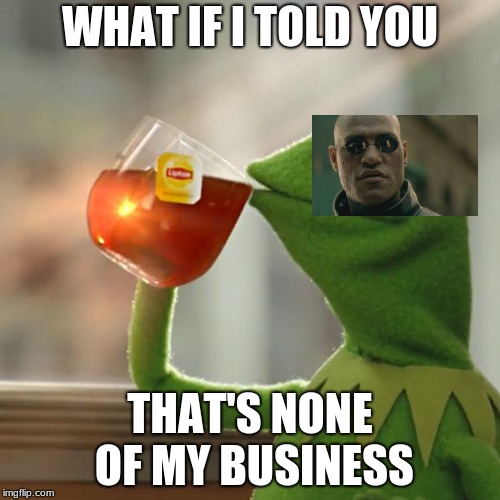 But That's None Of My Business Meme | WHAT IF I TOLD YOU; THAT'S NONE OF MY BUSINESS | image tagged in memes,but thats none of my business,kermit the frog | made w/ Imgflip meme maker