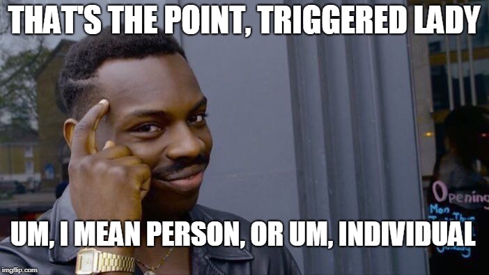 Roll Safe Think About It Meme | THAT'S THE POINT, TRIGGERED LADY UM, I MEAN PERSON, OR UM, INDIVIDUAL | image tagged in memes,roll safe think about it | made w/ Imgflip meme maker