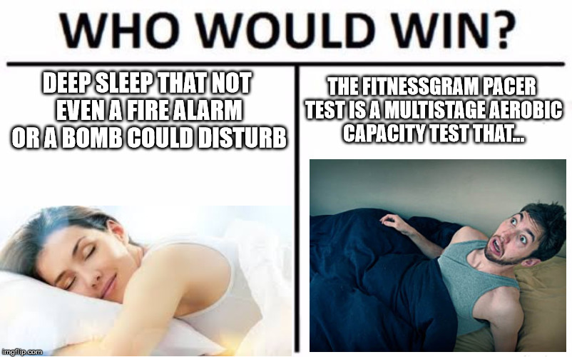 Who Would Win? | DEEP SLEEP THAT NOT EVEN A FIRE ALARM OR A BOMB COULD DISTURB; THE FITNESSGRAM PACER TEST IS A MULTISTAGE AEROBIC CAPACITY TEST THAT... | image tagged in memes,who would win | made w/ Imgflip meme maker