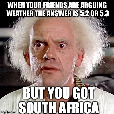 WHEN YOUR FRIENDS ARE ARGUING WEATHER THE ANSWER IS 5.2 OR 5.3; BUT YOU GOT SOUTH AFRICA | image tagged in back to the future | made w/ Imgflip meme maker