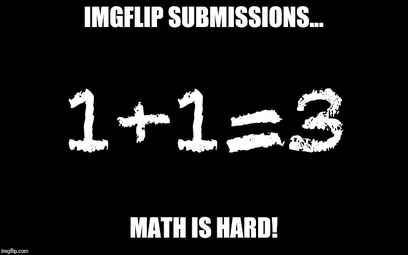 IMGFLIP SUBMISSIONS... MATH IS HARD! | made w/ Imgflip meme maker