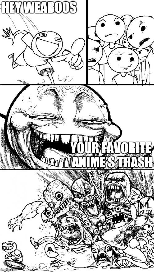 Hey Weaboos | HEY WEABOOS; YOUR FAVORITE ANIME'S TRASH | image tagged in memes,hey internet | made w/ Imgflip meme maker