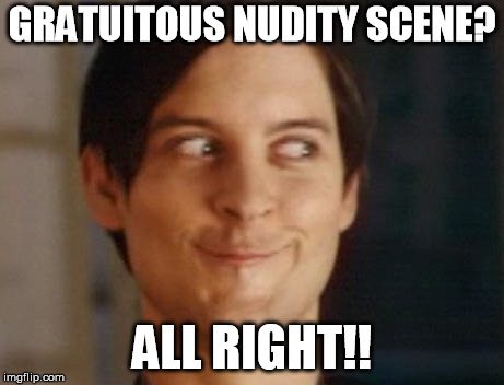 Spiderman Peter Parker Meme | GRATUITOUS NUDITY SCENE? ALL RIGHT!! | image tagged in memes,spiderman peter parker | made w/ Imgflip meme maker
