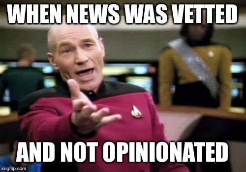 Picard Wtf Meme | WHEN NEWS WAS VETTED AND NOT OPINIONATED | image tagged in memes,picard wtf | made w/ Imgflip meme maker