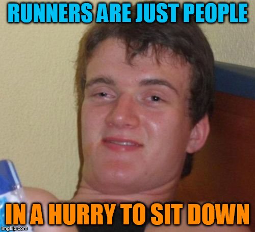 get it over with | RUNNERS ARE JUST PEOPLE; IN A HURRY TO SIT DOWN | image tagged in memes,10 guy | made w/ Imgflip meme maker