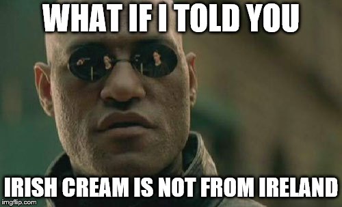 Matrix Morpheus Meme | WHAT IF I TOLD YOU; IRISH CREAM IS NOT FROM IRELAND | image tagged in memes,matrix morpheus | made w/ Imgflip meme maker