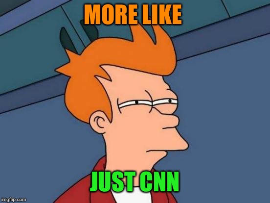 Futurama Fry Meme | MORE LIKE JUST CNN | image tagged in memes,futurama fry | made w/ Imgflip meme maker