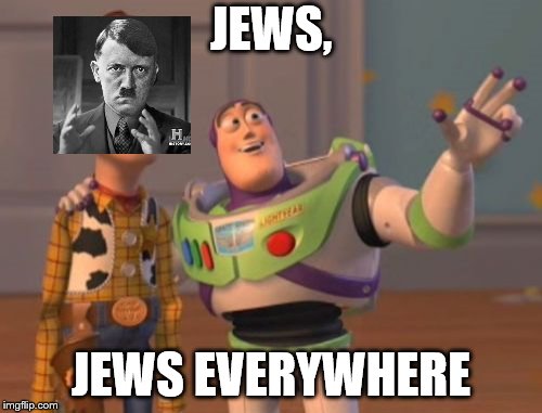 X, X Everywhere Meme | JEWS, JEWS EVERYWHERE | image tagged in memes,x x everywhere | made w/ Imgflip meme maker