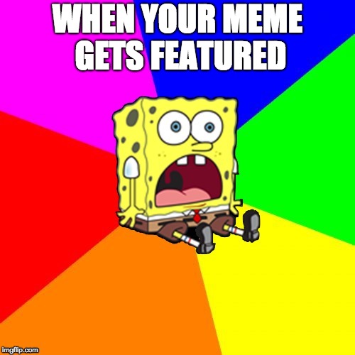 omfg spongebob | WHEN YOUR MEME GETS FEATURED | image tagged in omfg spongebob | made w/ Imgflip meme maker