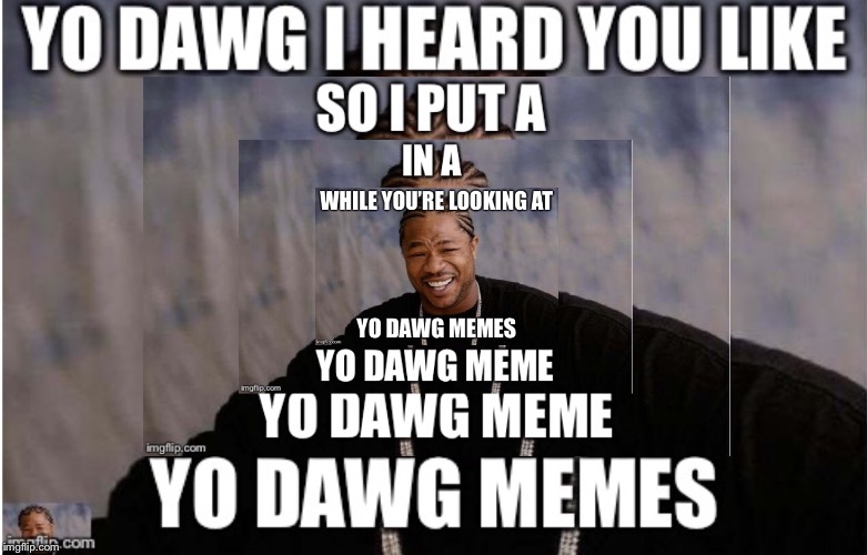 Yo dawg memes | image tagged in yo dawg heard you like,memes | made w/ Imgflip meme maker