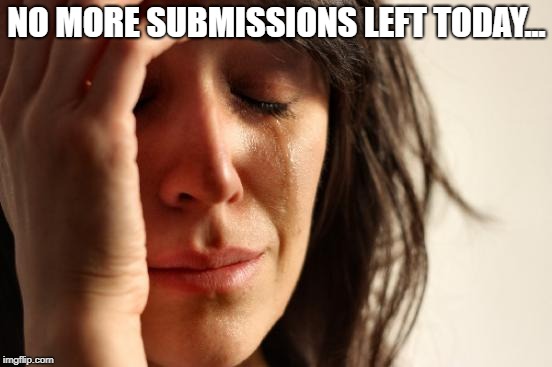 Imgflip submissions  | NO MORE SUBMISSIONS LEFT TODAY... | image tagged in memes,first world problems,imgflip,submissions,out of submissions | made w/ Imgflip meme maker
