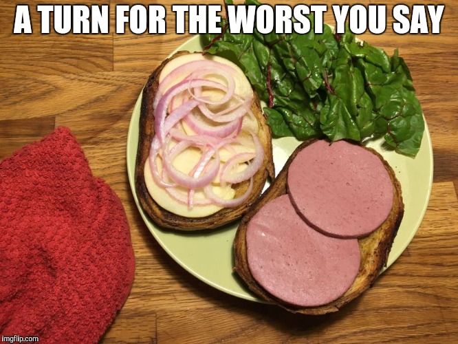 A TURN FOR THE WORST YOU SAY | made w/ Imgflip meme maker