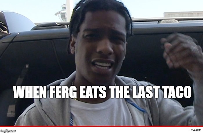 Ride with the mob | WHEN FERG EATS THE LAST TACO | image tagged in asap,mexican,fortnite,cry,sadness,memes | made w/ Imgflip meme maker
