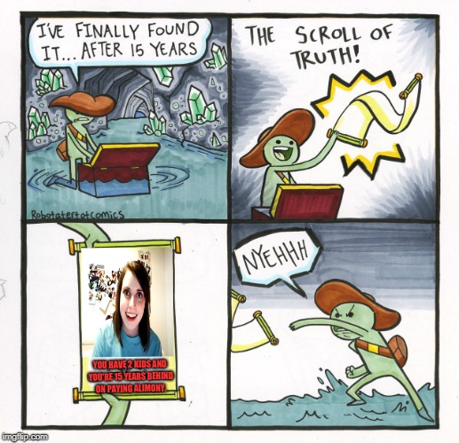 The Scroll Of Truth | YOU HAVE 2 KIDS AND YOU'RE 15 YEARS BEHIND ON PAYING ALIMONY. | image tagged in memes,the scroll of truth | made w/ Imgflip meme maker