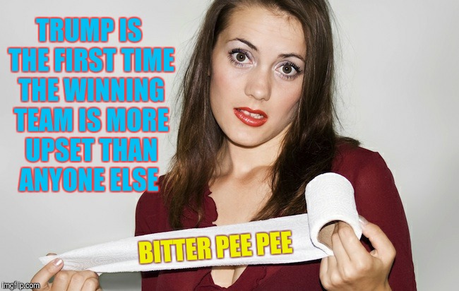 Butthurt bad?,,, | TRUMP IS THE FIRST TIME THE WINNING TEAM IS MORE UPSET THAN ANYONE ELSE BITTER PEE PEE | image tagged in butthurt bad?   | made w/ Imgflip meme maker