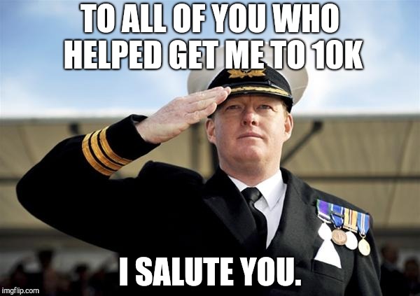 Thank you all | TO ALL OF YOU WHO HELPED GET ME TO 10K; I SALUTE YOU. | image tagged in salute,thank you | made w/ Imgflip meme maker