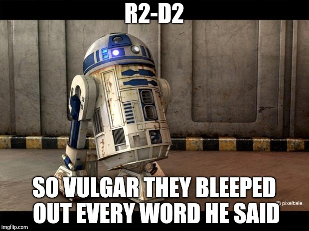 Don't worry, I love R2 :) | R2-D2; SO VULGAR THEY BLEEPED OUT EVERY WORD HE SAID | image tagged in r2d2 quotes | made w/ Imgflip meme maker