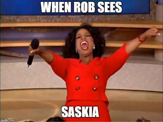 Oprah You Get A | WHEN ROB SEES; SASKIA | image tagged in memes,oprah you get a | made w/ Imgflip meme maker