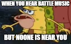 Spongegar Meme | WHEN YOU HEAR BATTLE MUSIC; BUT NOONE IS NEAR YOU | image tagged in memes,spongegar | made w/ Imgflip meme maker