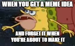 Spongegar |  WHEN YOU GET A MEME IDEA; AND FORGET IT WHEN YOU'RE ABOUT TO MAKE IT | image tagged in memes,spongegar | made w/ Imgflip meme maker