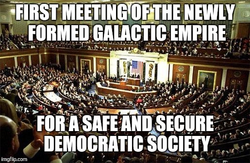 Congress | FIRST MEETING OF THE NEWLY FORMED GALACTIC EMPIRE; FOR A SAFE AND SECURE DEMOCRATIC SOCIETY | image tagged in congress | made w/ Imgflip meme maker