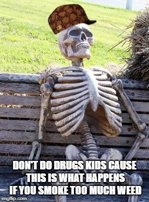 Waiting Skeleton Meme | DON'T DO DRUGS KIDS CAUSE THIS IS WHAT HAPPENS IF YOU SMOKE TOO MUCH WEED | image tagged in memes,waiting skeleton,scumbag,meme | made w/ Imgflip meme maker