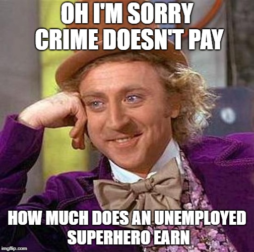 Creepy Condescending Wonka | OH I'M SORRY CRIME DOESN'T PAY; HOW MUCH DOES AN UNEMPLOYED SUPERHERO EARN | image tagged in memes,creepy condescending wonka | made w/ Imgflip meme maker