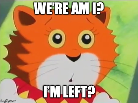 Where I was left in? | WE’RE AM I? I’M LEFT? | image tagged in meeow,maisiemac,where are they now | made w/ Imgflip meme maker