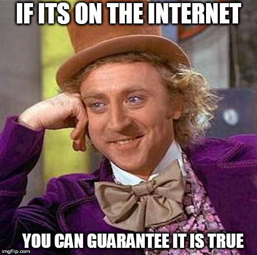 Creepy Condescending Wonka Meme | IF ITS ON THE INTERNET YOU CAN GUARANTEE IT IS TRUE | image tagged in memes,creepy condescending wonka | made w/ Imgflip meme maker