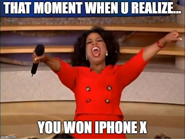 Oprah You Get A Meme | THAT MOMENT WHEN U REALIZE... YOU WON IPHONE X | image tagged in memes,oprah you get a | made w/ Imgflip meme maker
