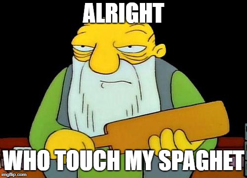 That's a paddlin' Meme | ALRIGHT; WHO TOUCH MY SPAGHET | image tagged in memes,that's a paddlin' | made w/ Imgflip meme maker