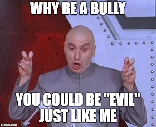 Dr Evil Laser Meme | WHY BE A BULLY; YOU COULD BE "EVIL" JUST LIKE ME | image tagged in memes,dr evil laser | made w/ Imgflip meme maker
