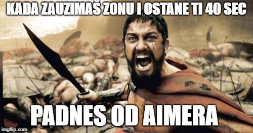 Sparta Leonidas Meme | KADA ZAUZIMAŠ ZONU I OSTANE TI 40 SEC; PADNES OD AIMERA | image tagged in memes,sparta leonidas | made w/ Imgflip meme maker