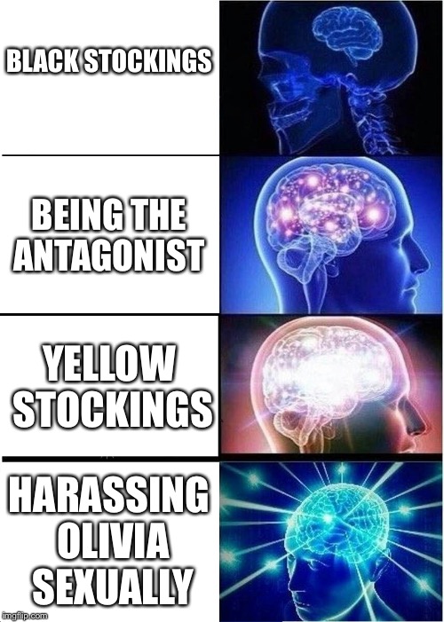 Expanding Brain Meme | BLACK STOCKINGS; BEING THE ANTAGONIST; YELLOW STOCKINGS; HARASSING OLIVIA SEXUALLY | image tagged in memes,expanding brain | made w/ Imgflip meme maker