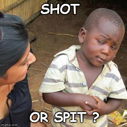 Third World Skeptical Kid Meme | SHOT OR SPIT ? | image tagged in memes,third world skeptical kid | made w/ Imgflip meme maker