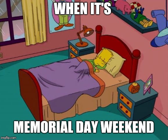 Happy Memorial Day everyone | WHEN IT'S; MEMORIAL DAY WEEKEND | image tagged in bart simpson,memorial day,memes | made w/ Imgflip meme maker
