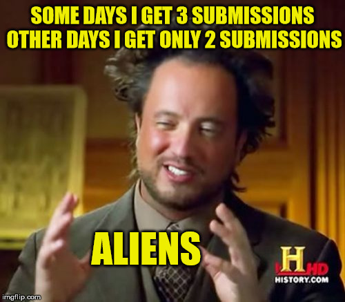 Aliens Messing With Submission Amount | SOME DAYS I GET 3 SUBMISSIONS OTHER DAYS I GET ONLY 2 SUBMISSIONS; ALIENS | image tagged in memes,ancient aliens,submissions | made w/ Imgflip meme maker