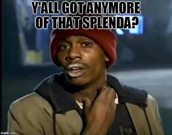 Y'all Got Any More Of That Meme | Y'ALL GOT ANYMORE OF THAT SPLENDA? | image tagged in memes,y'all got any more of that | made w/ Imgflip meme maker