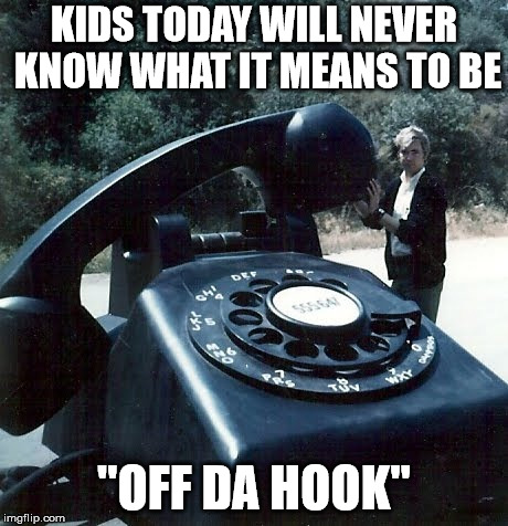 Man with huge dial telephone | KIDS TODAY WILL NEVER KNOW WHAT IT MEANS TO BE; "OFF DA HOOK" | image tagged in man with huge dial telephone | made w/ Imgflip meme maker