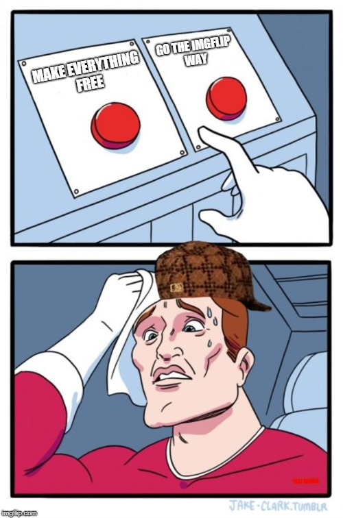 Two Buttons | GO THE IMGFLIP WAY; MAKE EVERYTHING FREE; YEET MEMES | image tagged in memes,two buttons,scumbag | made w/ Imgflip meme maker